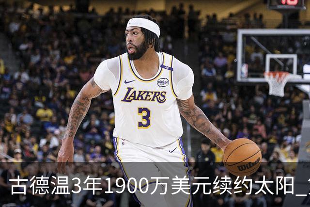 古德温3年1900万美元续约太阳 第3年为球员选项